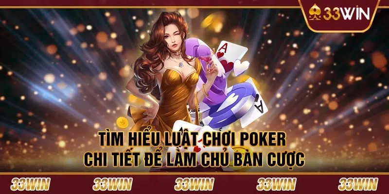 Tìm hiểu luật chơi poker chi tiết để làm chủ bàn cược