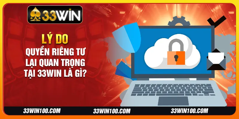 Lý do quyền riêng tư lại quan trọng tại 33Win là gì?